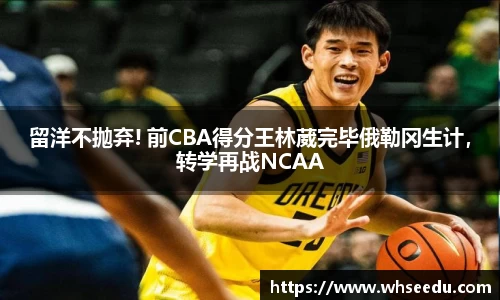 留洋不抛弃! 前CBA得分王林葳完毕俄勒冈生计，转学再战NCAA
